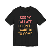Load image into Gallery viewer, Sorry I’m Late, I Didn’t Want To Come – Funny Introvert Graphic Tee (Unisex) Black