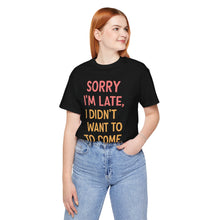Load image into Gallery viewer, Sorry I’m Late, I Didn’t Want To Come – Funny Introvert Graphic Tee (Unisex)
