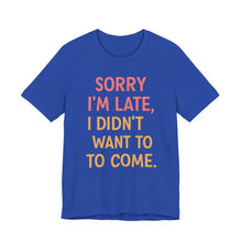 Load image into Gallery viewer, Sorry I’m Late, I Didn’t Want To Come – Funny Introvert Graphic Tee (Unisex) True Royal